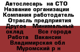 Автослесарь. на СТО › Название организации ­ Компания-работодатель › Отрасль предприятия ­ Другое › Минимальный оклад ­ 1 - Все города Работа » Вакансии   . Владимирская обл.,Муромский р-н